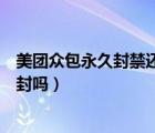 美團(tuán)眾包永久封禁還可以解封嗎（美團(tuán)眾包永久封禁還能解封嗎）