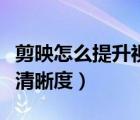 剪映怎么提升視頻清晰度（剪映怎么提高視頻清晰度）