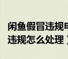 閑魚假冒違規(guī)申訴不通過怎么處理（閑魚假冒違規(guī)怎么處理）