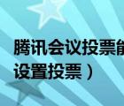 騰訊會議投票能看到誰投的嗎（騰訊會議怎么設置投票）