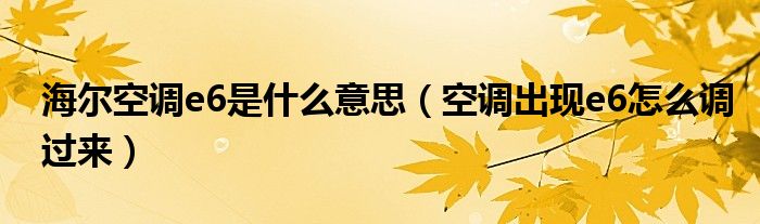 海爾空調(diào)e6是什么意思（空調(diào)出現(xiàn)e6怎么調(diào)過來）