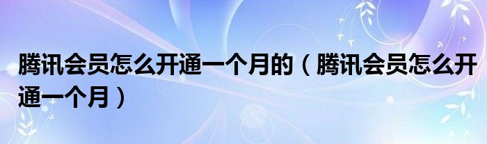 騰訊會員怎么開通一個月的（騰訊會員怎么開通一個月）