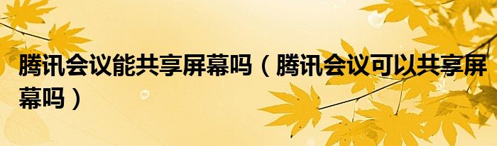 騰訊會議能共享屏幕嗎（騰訊會議可以共享屏幕嗎）
