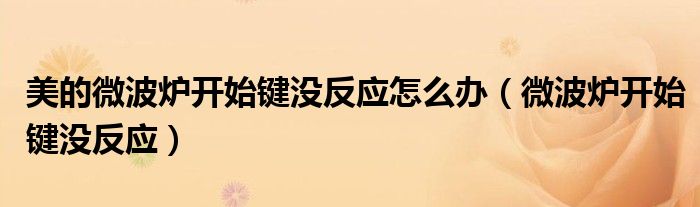 美的微波爐開始鍵沒反應(yīng)怎么辦（微波爐開始鍵沒反應(yīng)）