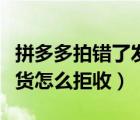 拼多多拍錯了發(fā)貨了可以拒收嗎（拼多多已發(fā)貨怎么拒收）