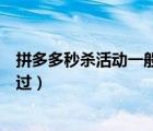 拼多多秒殺活動一般多久通過（拼多多秒殺活動怎么容易通過）