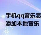 手機(jī)qq音樂(lè)怎么添加本地音樂(lè)（手機(jī)qq音樂(lè)添加本地音樂(lè)）