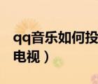 qq音樂(lè)如何投屏上電視（qq音樂(lè)能不能投屏電視）