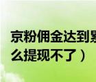 京粉傭金達到累計限額怎么提現(xiàn)（京粉傭金怎么提現(xiàn)不了）