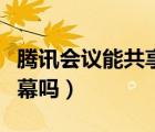 騰訊會議能共享屏幕嗎（騰訊會議可以共享屏幕嗎）
