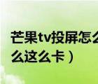 芒果tv投屏怎么總是卡出來(lái)（芒果tv投屏為什么這么卡）