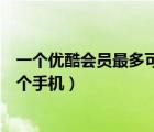 一個優(yōu)酷會員最多可以登幾個手機（一個優(yōu)酷會員可以登幾個手機）