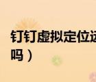 釘釘虛擬定位遠程打卡（釘釘健康打卡有定位嗎）