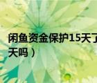 閑魚資金保護15天了怎么還沒到賬（閑魚資金保護必須等15天嗎）