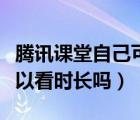 騰訊課堂自己可以看時(shí)長嗎（騰訊課堂自己可以看時(shí)長嗎）
