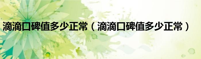 滴滴口碑值多少正常（滴滴口碑值多少正常）