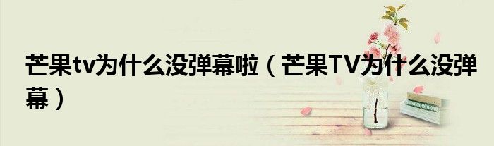 芒果tv為什么沒彈幕啦（芒果TV為什么沒彈幕）