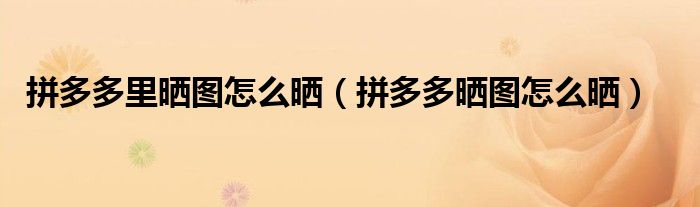 拼多多里曬圖怎么曬（拼多多曬圖怎么曬）
