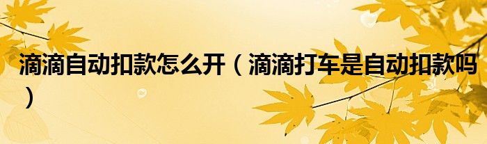 滴滴自動(dòng)扣款怎么開(kāi)（滴滴打車是自動(dòng)扣款嗎）