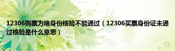 12306購票為啥身份核驗(yàn)不能通過（12306買票身份證未通過核驗(yàn)是什么意思）