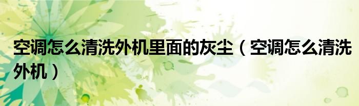 空調(diào)怎么清洗外機(jī)里面的灰塵（空調(diào)怎么清洗外機(jī)）