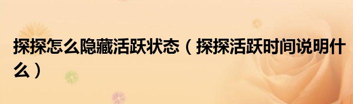 探探怎么隱藏活躍狀態(tài)（探探活躍時(shí)間說明什么）