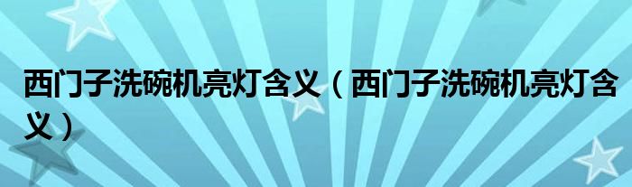 西門(mén)子洗碗機(jī)亮燈含義（西門(mén)子洗碗機(jī)亮燈含義）