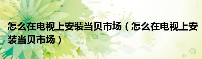 怎么在電視上安裝當(dāng)貝市場(chǎng)（怎么在電視上安裝當(dāng)貝市場(chǎng)）