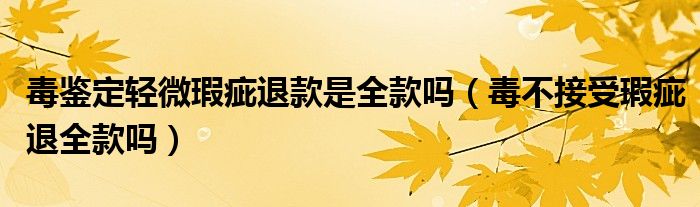 毒鑒定輕微瑕疵退款是全款嗎（毒不接受瑕疵退全款嗎）