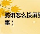 騰訊怎么投屏到電視上（騰訊投屏失敗怎么回事）