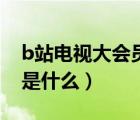 b站電視大會員有什么區(qū)別（b站電視大會員是什么）