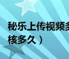 秘樂上傳視頻多久能審核通過（秘樂短視頻審核多久）