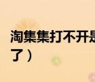 淘集集打不開是怎么回事（淘集集怎么打不開了）