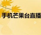 手機(jī)芒果臺直播在哪看（芒果臺直播在哪看）