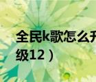 全民k歌怎么升級(jí)更快（全民k歌怎么一天升級(jí)12）
