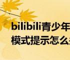 bilibili青少年模式怎么開啟（bilibili青少年模式提示怎么關(guān)閉）