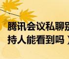 騰訊會議私聊別人能看到嗎（騰訊會議私聊主持人能看到嗎）
