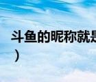 斗魚(yú)的昵稱就是賬號(hào)嗎（斗魚(yú)昵稱就是賬號(hào)嗎）