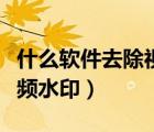 什么軟件去除視頻水印好（什么軟件能去除視頻水?。?/></a></div><div   id=