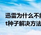 迅雷為什么不能下載bt種子（迅雷不能下載bt種子解決方法）