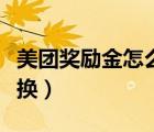美團獎勵金怎么兌換紅包（美團獎勵金怎么兌換）