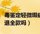毒鑒定輕微瑕疵退款是全款嗎（毒不接受瑕疵退全款嗎）