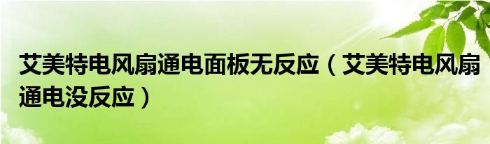 艾美特電風(fēng)扇通電面板無(wú)反應(yīng)（艾美特電風(fēng)扇通電沒(méi)反應(yīng)）