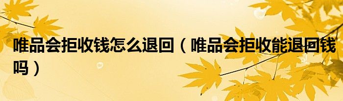 唯品會拒收錢怎么退回（唯品會拒收能退回錢嗎）