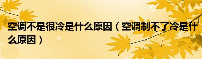 空調(diào)不是很冷是什么原因（空調(diào)制不了冷是什么原因）