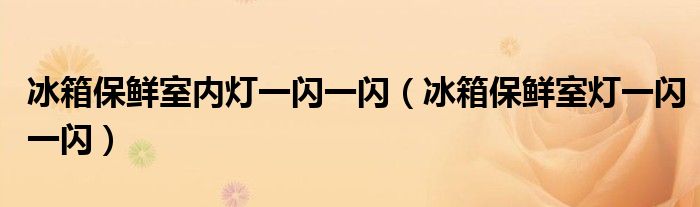冰箱保鮮室內(nèi)燈一閃一閃（冰箱保鮮室燈一閃一閃）