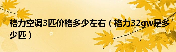 格力空調(diào)3匹價格多少左右（格力32gw是多少匹）