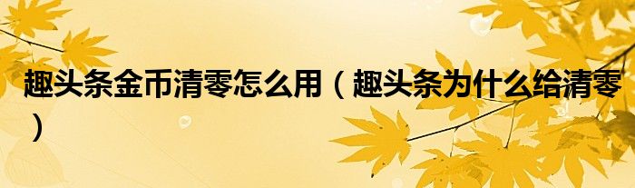 趣頭條金幣清零怎么用（趣頭條為什么給清零）