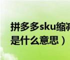 拼多多sku縮減圖是什么（拼多多sku預(yù)覽圖是什么意思）