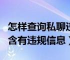 怎樣查詢(xún)私聊違規(guī)內(nèi)容（您發(fā)布的私聊內(nèi)容中含有違規(guī)信息）